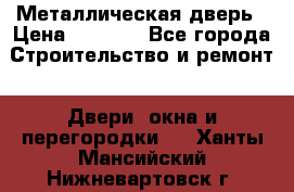 Металлическая дверь › Цена ­ 4 000 - Все города Строительство и ремонт » Двери, окна и перегородки   . Ханты-Мансийский,Нижневартовск г.